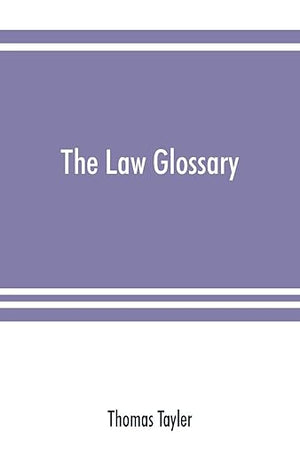The law glossary: being a selection of the Greek, Latin, Saxon, French, Norman, and Italian sentences, phrases, and maxims, found in the leading ... works: with historical and explanatory notes