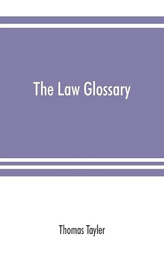 The law glossary: being a selection of the Greek, Latin, Saxon, French, Norman, and Italian sentences, phrases, and maxims, found in the leading ... works: with historical and explanatory notes