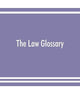 The law glossary: being a selection of the Greek, Latin, Saxon, French, Norman, and Italian sentences, phrases, and maxims, found in the leading ... works: with historical and explanatory notes