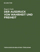 Der Ausdruck von Wahrheit und Freiheit: Ethischer Entwurf zur schöpferischen Selbstgestaltung (Theologische Bibliothek Töpelmann, 98) (German Edition)