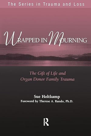 Wrapped in Mourning: The Gift of Life and Donor Family Trauma (Series in Trauma and Loss)