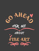 Go Ahead Ask Me About Fine art: Notebook / Journal - College Ruled / Lined - for Fine art Lovers
