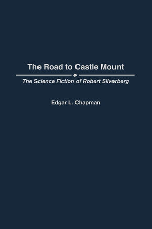 The Road to Castle Mount: The Science Fiction of Robert Silverberg (Contributions to the Study of Science Fiction and Fantasy)