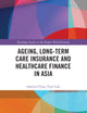 Ageing, Long-term Care Insurance and Healthcare Finance in Asia (Routledge Studies in the Modern World Economy)