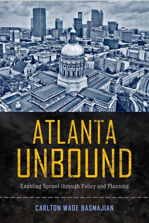 Atlanta Unbound: Enabling Sprawl through Policy and Planning (Urban Life, Landscape and Policy)
