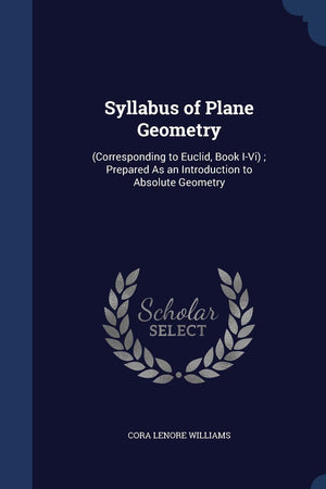 Syllabus of Plane Geometry: (Corresponding to Euclid, Book I-Vi); Prepared As an Introduction to Absolute Geometry