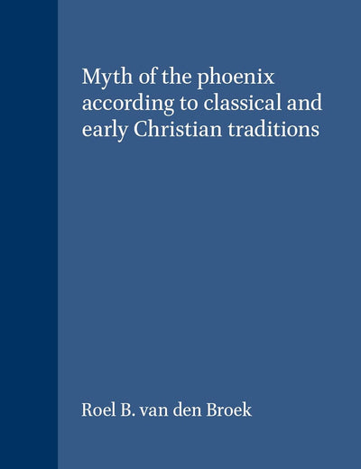 The Myth of the Phoenix According to Classical and Early Christian Traditions (Études préliminaires aux religions orientales dans l'Empire romain, 24)