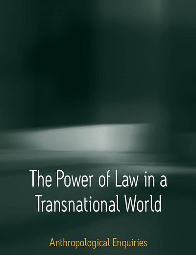 The Power of Law in a Transnational World: Anthropological Enquiries
