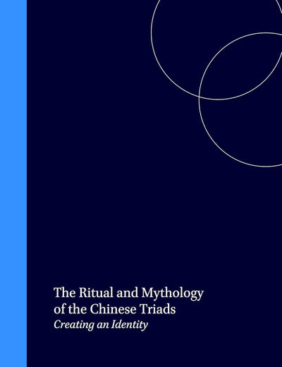 The Ritual and Mythology of the Chinese Triads: Creating an Identity (Sinica Leidensia, 43)