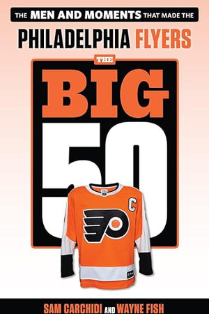 The Big 50: Philadelphia Flyers: The Men and Moments that Made the Philadelphia Flyers