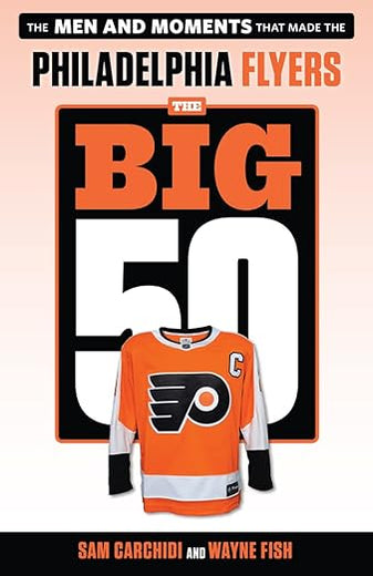The Big 50: Philadelphia Flyers: The Men and Moments that Made the Philadelphia Flyers