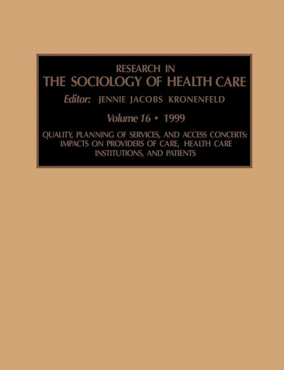Quality, Planning of Services, and Access Concerns: Impacts on Providers of Care, Health Care Institutions, and Patients (Research in the Sociology of Health Care, 16)