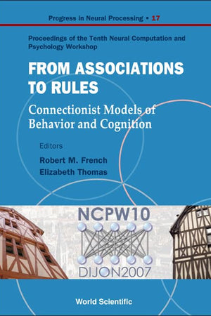 From Association To Rules: Connectionist Models Of Behavior And Cognition - Proceedings Of The Tenth Neural Computation And Psychology Workshop (Progress in Neural Processing)