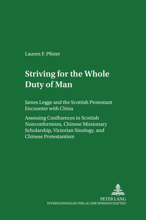 Striving for «The Whole Duty of Man»: James Legge and the Scottish Protestant Encounter with China. Assessing Confluences in Scottish Nonconformism, ... Volume II (Scottish Studies International)