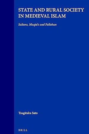 State and Rural Society in Medieval Islam: Sultans, Muqta‘s and Fallahun (Islamic History and Civilization, 17)