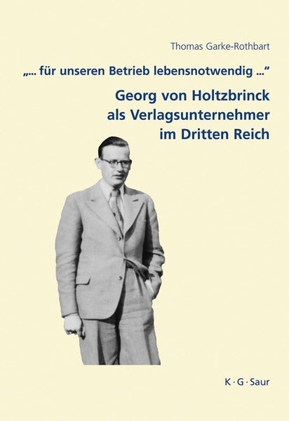 "... für unseren Betrieb lebensnotwendig ...": Georg von Holtzbrinck als Verlagsunternehmer im Dritten Reich (Archiv für Geschichte des Buchwesens – Studien, 7) (German Edition)