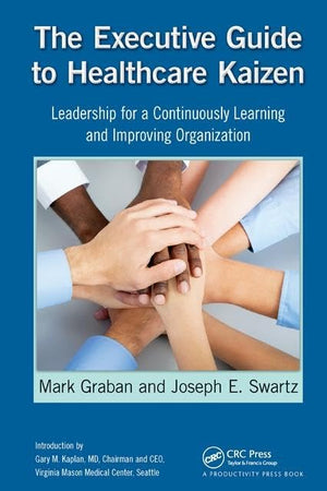 The Executive Guide to Healthcare Kaizen: Leadership for a Continuously Learning and Improving Organization