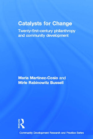 Catalysts for Change: 21st Century Philanthropy and Community Development (Community Development Research and Practice Series)