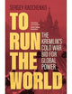 To Run the World: The Kremlin's Cold War Bid for Global Power