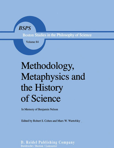 Methodology, Metaphysics and the History of Science: In Memory of Benjamin Nelson (Boston Studies in the Philosophy and History of Science, 84)