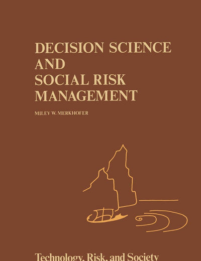 Decision Science and Social Risk Management: A Comparative Evaluation of Cost-Benefit Analysis, Decision Analysis, and Other Formal Decision-Aiding Approaches (Risk, Governance and Society, 2)