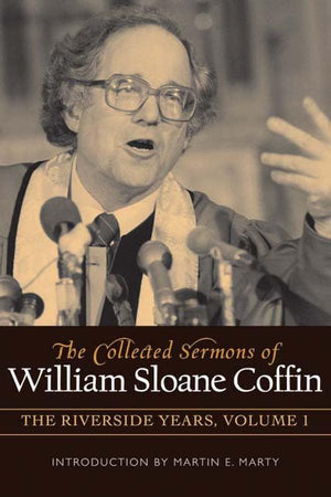 COLLECTED SERMONS OF WILLIAM SLOANE COFFIN: Volume 1 - The Riverside Years: Years 1977 1982