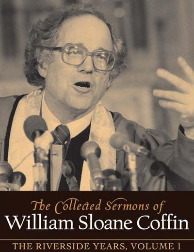 COLLECTED SERMONS OF WILLIAM SLOANE COFFIN: Volume 1 - The Riverside Years: Years 1977 1982