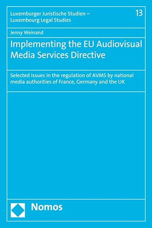 Implementing the EU Audiovisual Media Services Directive: Selected issues in the regulation of AVMS by national media authorities of France, Germany ... Studien - Luxembourg Legal Studies, 13)
