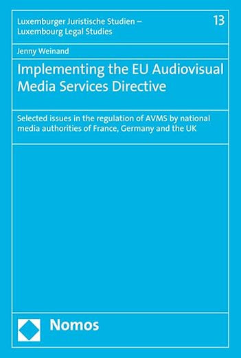 Implementing the EU Audiovisual Media Services Directive: Selected issues in the regulation of AVMS by national media authorities of France, Germany ... Studien - Luxembourg Legal Studies, 13)