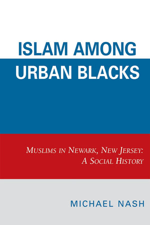 Islam among Urban Blacks: Muslims in Newark, New Jersey: A Social History