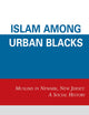 Islam among Urban Blacks: Muslims in Newark, New Jersey: A Social History
