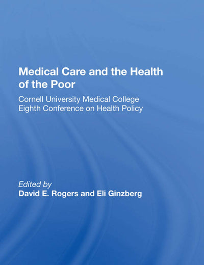 Medical Care And The Health Of The Poor: Cornell University Medical College Eighth Conference on Health Policy