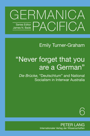 «Never forget that you are a German»: Die Brücke, «Deutschtum» and National Socialism in Interwar Australia (Germanica Pacifica)