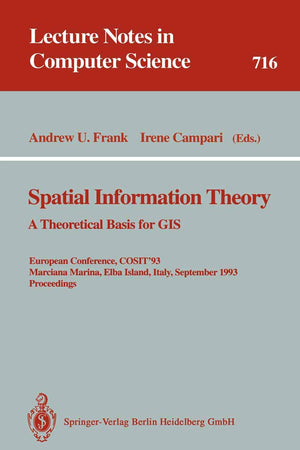 Spatial Information Theory: A Theoretical Basis for GIS: A Theoretical Basis for GIS. European Conference, COSIT'93, Marciana Marina, Elba Island, ... (Lecture Notes in Computer Science, 716)