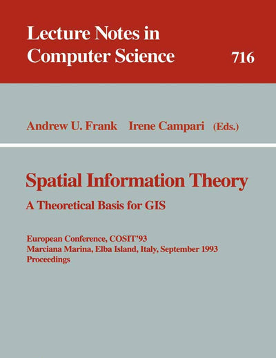 Spatial Information Theory: A Theoretical Basis for GIS: A Theoretical Basis for GIS. European Conference, COSIT'93, Marciana Marina, Elba Island, ... (Lecture Notes in Computer Science, 716)