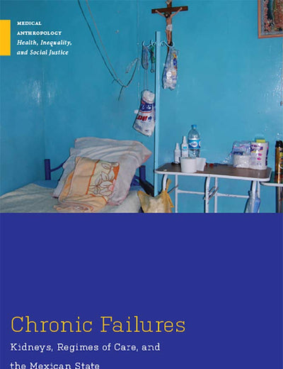 Chronic Failures: Kidneys, Regimes of Care, and the Mexican State (Medical Anthropology)