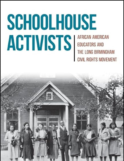 Schoolhouse Activists: African American Educators and the Long Birmingham Civil Rights Movement