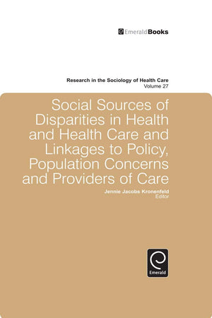 Social Sources of Disparities in Health and Health Care and Linkages to Policy, Population Concerns and Providers of Care (Research in the Sociology of Health Care, 27)