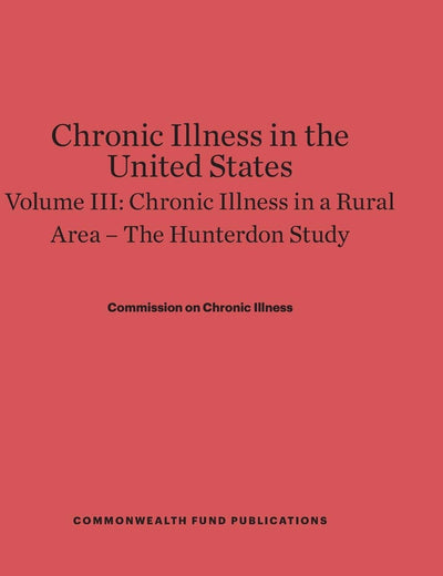 Chronic Illness in the United States, Volume III: Chronic Illness in a Rural Area ― The Hunterdon Study: The Hunterdon Study (Commonwealth Fund Publications)