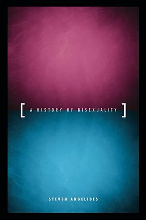 A History of Bisexuality (The Chicago Series on Sexuality, History, and Society)