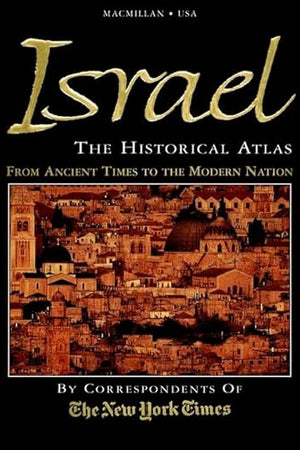 Israel: The Historical Atlas—The Story of Israel—From Ancient Times to the Modern Nation