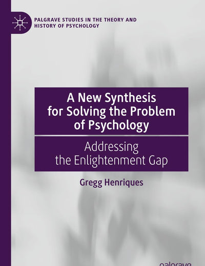 A New Synthesis for Solving the Problem of Psychology: Addressing the Enlightenment Gap (Palgrave Studies in the Theory and History of Psychology)