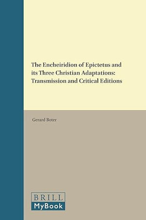 The Encheiridion of Epictetus and its Three Christian Adaptations: Transmission and Critical Editions (Philosophia Antiqua, 82)