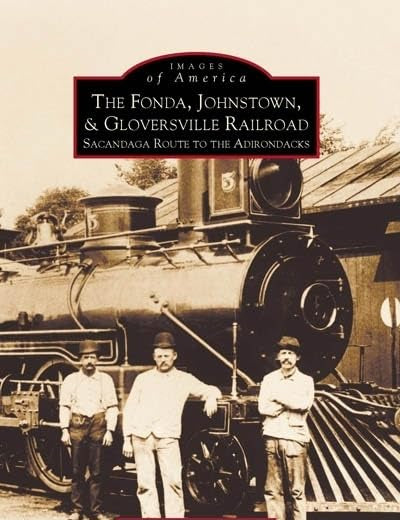 The Fonda, Johnstown & Gloversville Railroad: Sacandaga Route to the Adirondacks (Images of America)