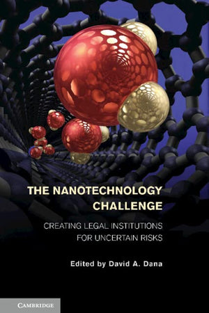 The Nanotechnology Challenge: Creating Legal Institutions for Uncertain Risks
