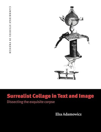 Surrealist Collage in Text and Image: Dissecting the Exquisite Corpse (Cambridge Studies in French, Series Number 56) (Volume 0)