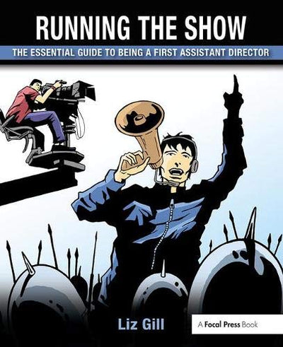 Running the Show: The Essential Guide to Being a First Assistant Director