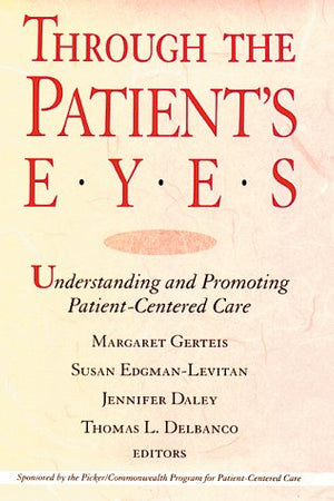 Through the Patient's Eyes: Understanding and Promoting Patient-Centered Care (JOSSEY BASS/AHA PRESS SERIES)