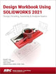 Design Workbook Using SOLIDWORKS 2021: Design, Detailing, Assembly & Analysis Basics