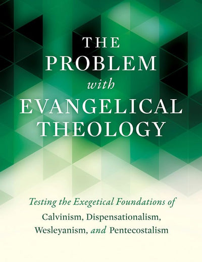 The Problem with Evangelical Theology: Testing the Exegetical Foundations of Calvinism, Dispensationalism, Wesleyanism, and Pentecostalism, Revised and Expanded Edition